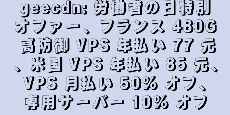 geecdn: 労働者の日特別オファー、フランス 480G 高防御 VPS 年払い 77 元、米国 VPS 年払い 85 元、VPS 月払い 50% オフ、専用サーバー 10% オフ