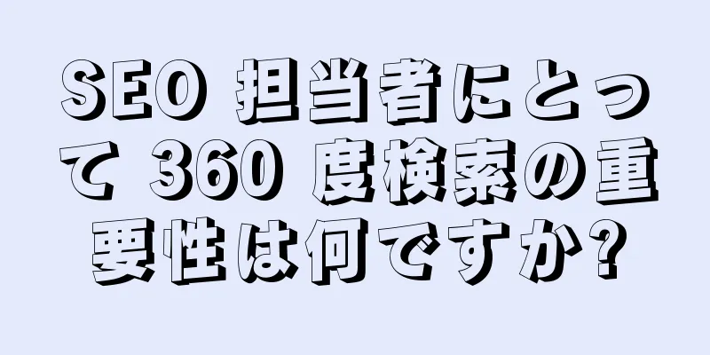 SEO 担当者にとって 360 度検索の重要性は何ですか?