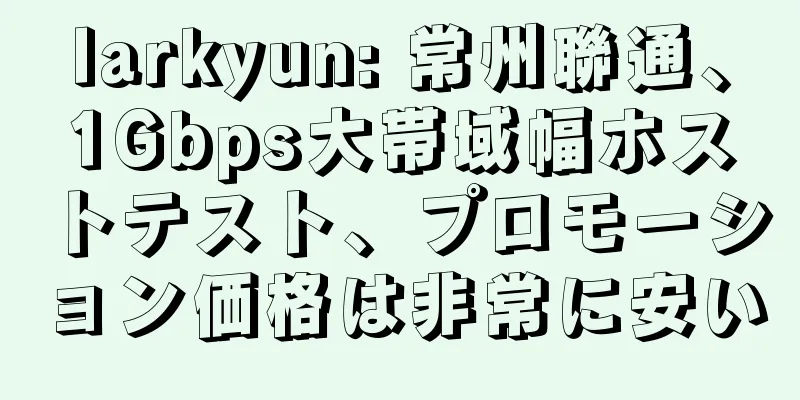 larkyun: 常州聯通、1Gbps大帯域幅ホストテスト、プロモーション価格は非常に安い