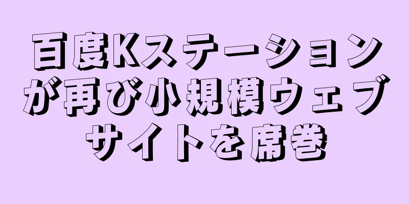 百度Kステーションが再び小規模ウェブサイトを席巻