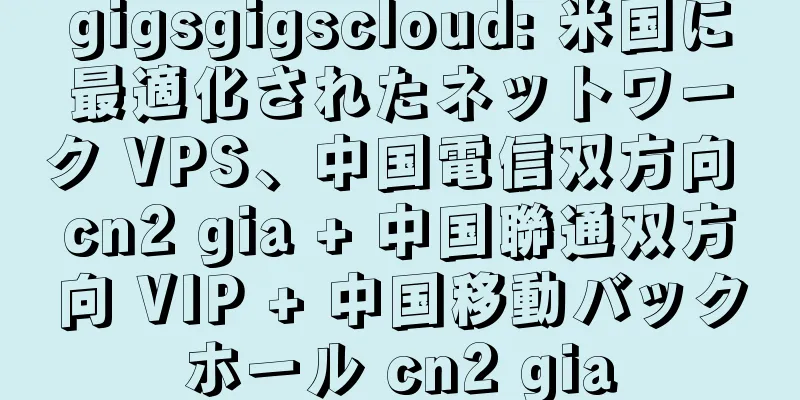 gigsgigscloud: 米国に最適化されたネットワーク VPS、中国電信双方向 cn2 gia + 中国聯通双方向 VIP + 中国移動バックホール cn2 gia
