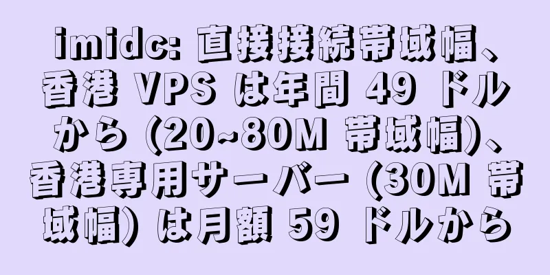 imidc: 直接接続帯域幅、香港 VPS は年間 49 ドルから (20~80M 帯域幅)、香港専用サーバー (30M 帯域幅) は月額 59 ドルから