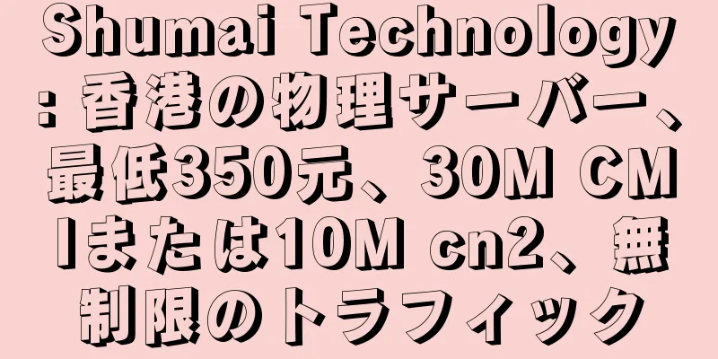 Shumai Technology: 香港の物理サーバー、最低350元、30M CMIまたは10M cn2、無制限のトラフィック