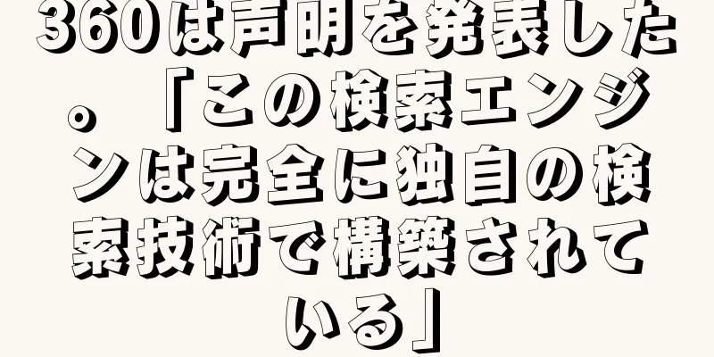 360は声明を発表した。「この検索エンジンは完全に独自の検索技術で構築されている」