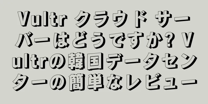 Vultr クラウド サーバーはどうですか? Vultrの韓国データセンターの簡単なレビュー