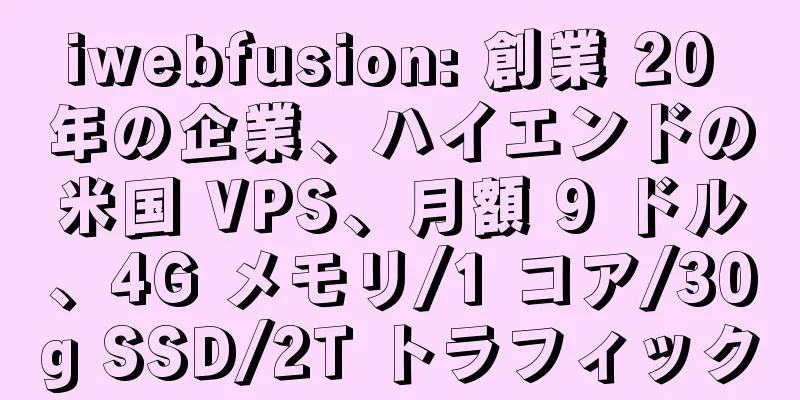 iwebfusion: 創業 20 年の企業、ハイエンドの米国 VPS、月額 9 ドル、4G メモリ/1 コア/30g SSD/2T トラフィック