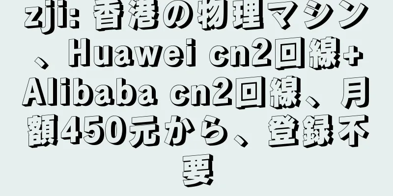 zji: 香港の物理マシン、Huawei cn2回線+Alibaba cn2回線、月額450元から、登録不要