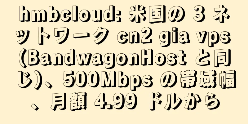 hmbcloud: 米国の 3 ネットワーク cn2 gia vps (BandwagonHost と同じ)、500Mbps の帯域幅、月額 4.99 ドルから