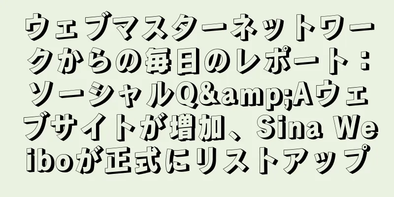 ウェブマスターネットワークからの毎日のレポート：ソーシャルQ&Aウェブサイトが増加、Sina Weiboが正式にリストアップ