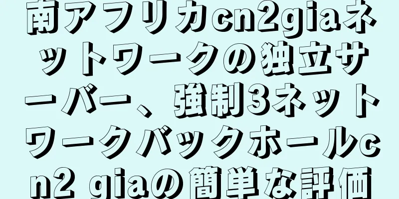 南アフリカcn2giaネットワークの独立サーバー、強制3ネットワークバックホールcn2 giaの簡単な評価