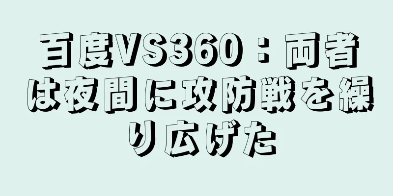 百度VS360：両者は夜間に攻防戦を繰り広げた