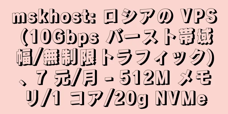 mskhost: ロシアの VPS (10Gbps バースト帯域幅/無制限トラフィック)、7 元/月 - 512M メモリ/1 コア/20g NVMe