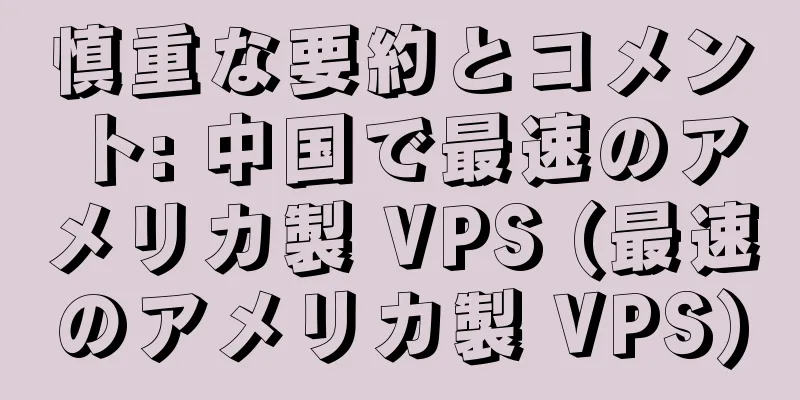 慎重な要約とコメント: 中国で最速のアメリカ製 VPS (最速のアメリカ製 VPS)