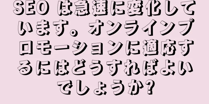 SEO は急速に変化しています。オンラインプロモーションに適応するにはどうすればよいでしょうか?