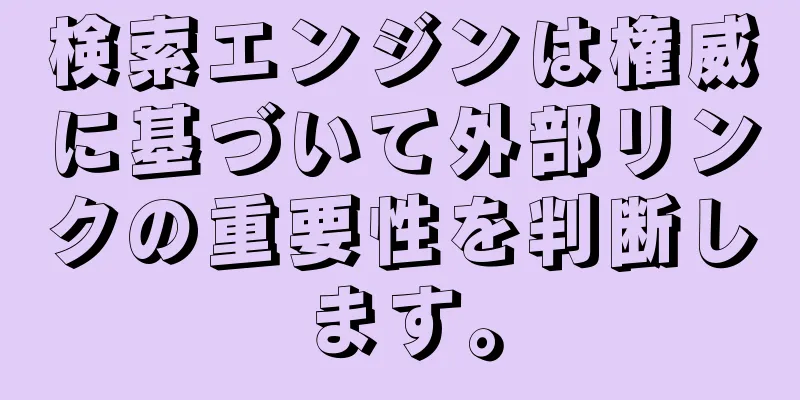 検索エンジンは権威に基づいて外部リンクの重要性を判断します。