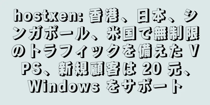 hostxen: 香港、日本、シンガポール、米国で無制限のトラフィックを備えた VPS、新規顧客は 20 元、Windows をサポート