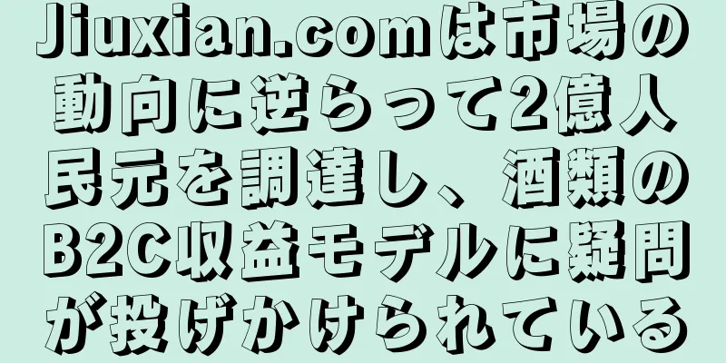 Jiuxian.comは市場の動向に逆らって2億人民元を調達し、酒類のB2C収益モデルに疑問が投げかけられている