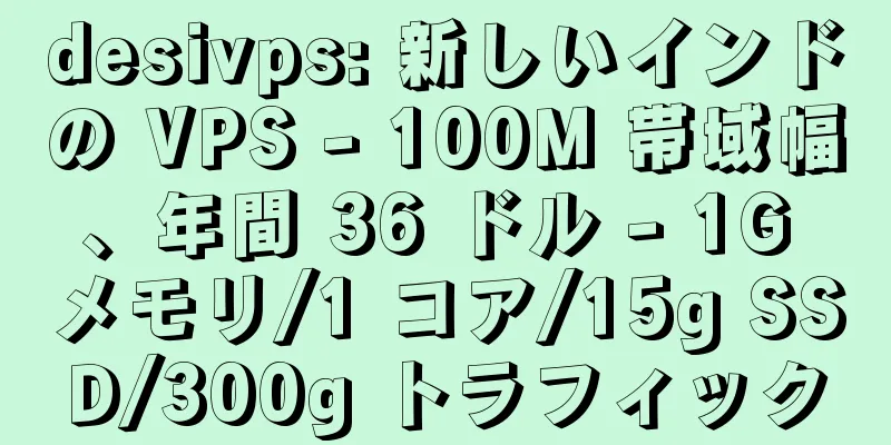 desivps: 新しいインドの VPS - 100M 帯域幅、年間 36 ドル - 1G メモリ/1 コア/15g SSD/300g トラフィック