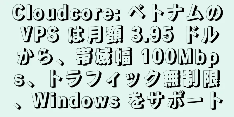 Cloudcore: ベトナムの VPS は月額 3.95 ドルから、帯域幅 100Mbps、トラフィック無制限、Windows をサポート