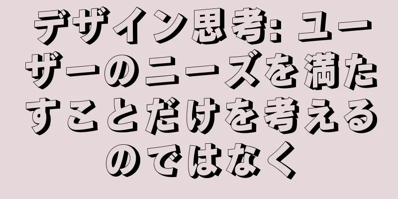 デザイン思考: ユーザーのニーズを満たすことだけを考えるのではなく
