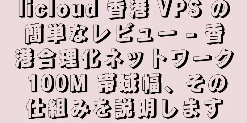 licloud 香港 VPS の簡単なレビュー - 香港合理化ネットワーク 100M 帯域幅、その仕組みを説明します