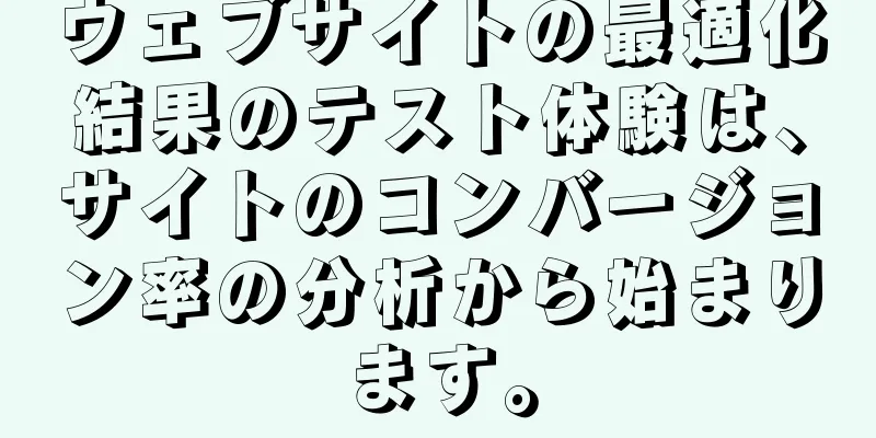 ウェブサイトの最適化結果のテスト体験は、サイトのコンバージョン率の分析から始まります。
