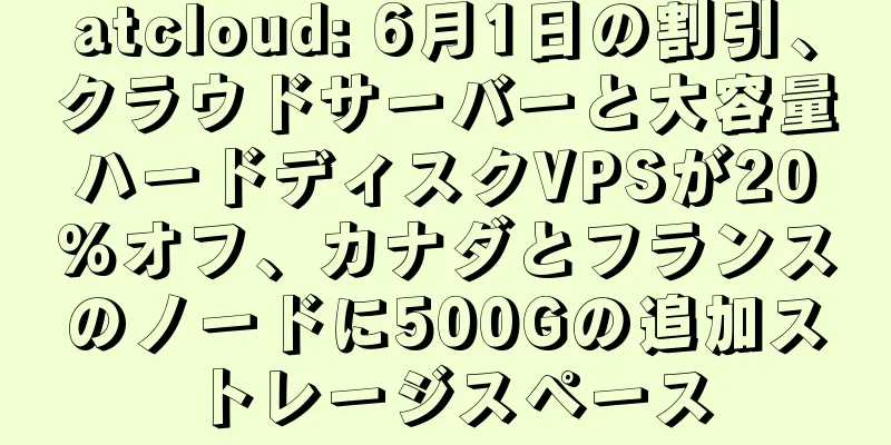 atcloud: 6月1日の割引、クラウドサーバーと大容量ハードディスクVPSが20%オフ、カナダとフランスのノードに500Gの追加ストレージスペース