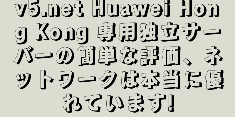 v5.net Huawei Hong Kong 専用独立サーバーの簡単な評価、ネットワークは本当に優れています!