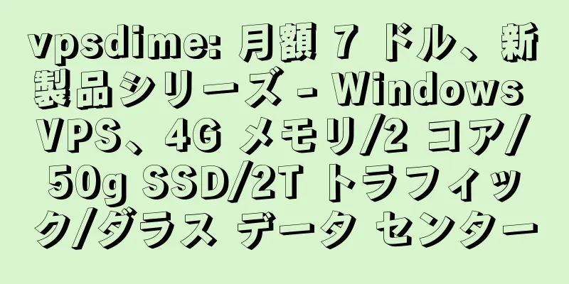 vpsdime: 月額 7 ドル、新製品シリーズ - Windows VPS、4G メモリ/2 コア/50g SSD/2T トラフィック/ダラス データ センター