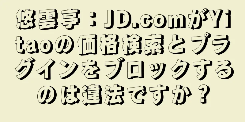 悠雲亭：JD.comがYitaoの価格検索とプラグインをブロックするのは違法ですか？