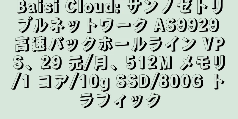 Baisi Cloud: サンノゼトリプルネットワーク AS9929 高速バックホールライン VPS、29 元/月、512M メモリ/1 コア/10g SSD/800G トラフィック