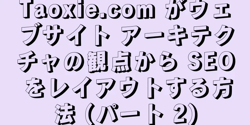 Taoxie.com がウェブサイト アーキテクチャの観点から SEO をレイアウトする方法 (パート 2)