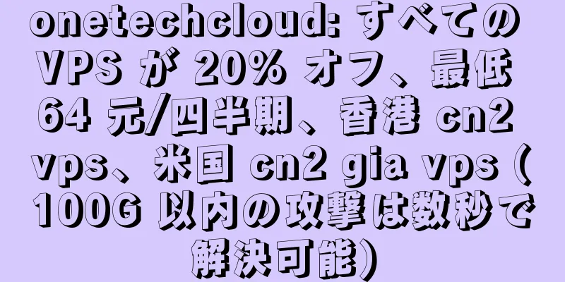 onetechcloud: すべての VPS が 20% オフ、最低 64 元/四半期、香港 cn2 vps、米国 cn2 gia vps (100G 以内の攻撃は数秒で解決可能)