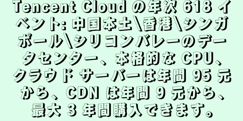 Tencent Cloud の年次 618 イベント: 中国本土\香港\シンガポール\シリコンバレーのデータセンター、本格的な CPU、クラウド サーバーは年間 95 元から、CDN は年間 9 元から、最大 3 年間購入できます。