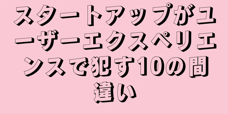 スタートアップがユーザーエクスペリエンスで犯す10の間違い