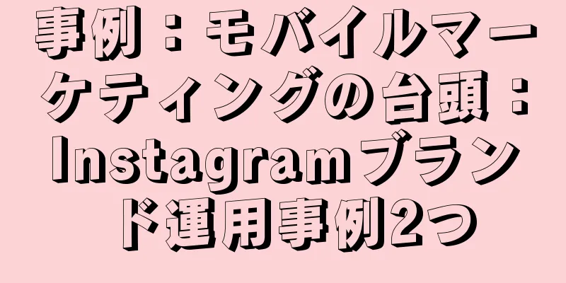 事例：モバイルマーケティングの台頭：Instagramブランド運用事例2つ