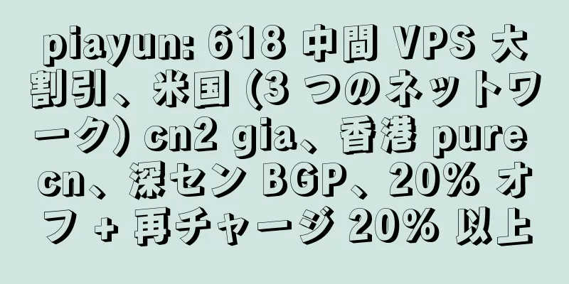 piayun: 618 中間 VPS 大割引、米国 (3 つのネットワーク) cn2 gia、香港 pure cn、深セン BGP、20% オフ + 再チャージ 20% 以上