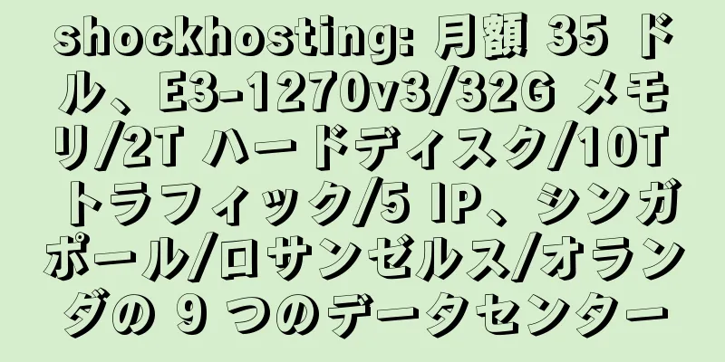 shockhosting: 月額 35 ドル、E3-1270v3/32G メモリ/2T ハードディスク/10T トラフィック/5 IP、シンガポール/ロサンゼルス/オランダの 9 つのデータセンター