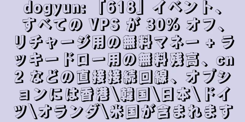 dogyun: 「618」イベント、すべての VPS が 30% オフ、リチャージ用の無料マネー + ラッキードロー用の無料残高、cn2 などの直接接続回線、オプションには香港\韓国\日本\ドイツ\オランダ\米国が含まれます