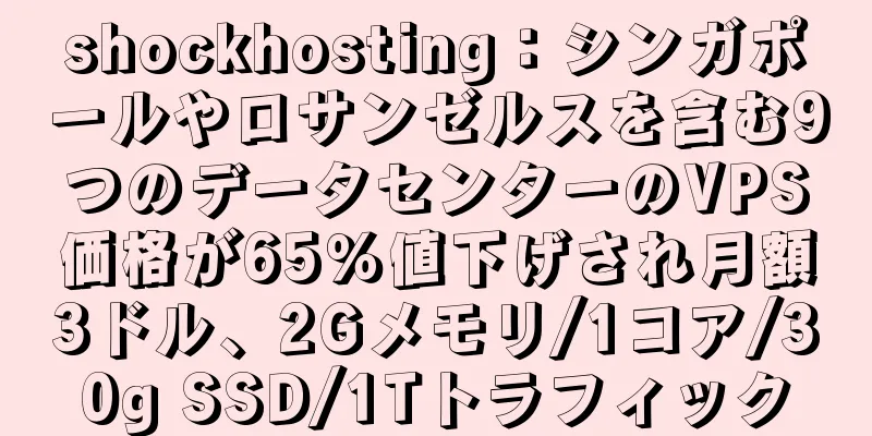 shockhosting：シンガポールやロサンゼルスを含む9つのデータセンターのVPS価格が65％値下げされ月額3ドル、2Gメモリ/1コア/30g SSD/1Tトラフィック