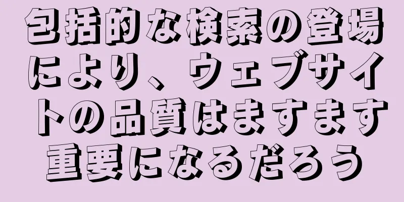 包括的な検索の登場により、ウェブサイトの品質はますます重要になるだろう