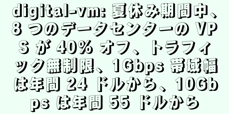 digital-vm: 夏休み期間中、8 つのデータセンターの VPS が 40% オフ、トラフィック無制限、1Gbps 帯域幅は年間 24 ドルから、10Gbps は年間 55 ドルから
