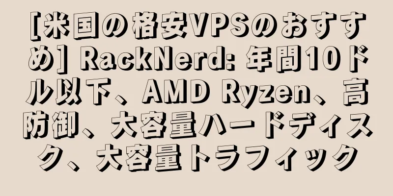 [米国の格安VPSのおすすめ] RackNerd: 年間10ドル以下、AMD Ryzen、高防御、大容量ハードディスク、大容量トラフィック