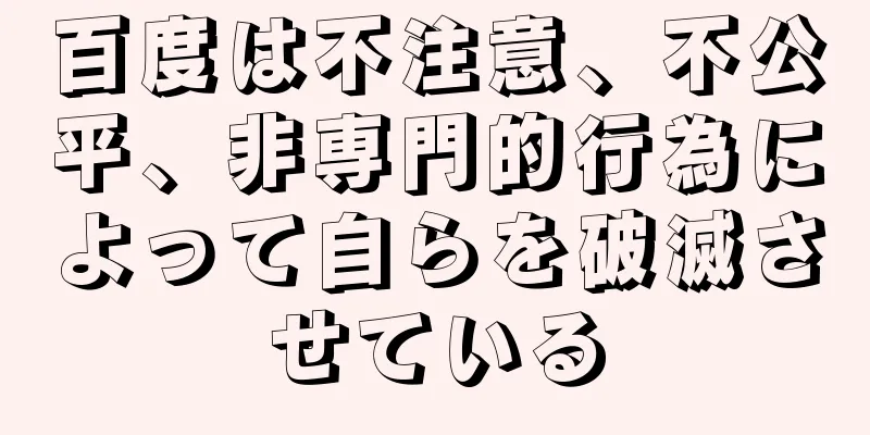 百度は不注意、不公平、非専門的行為によって自らを破滅させている