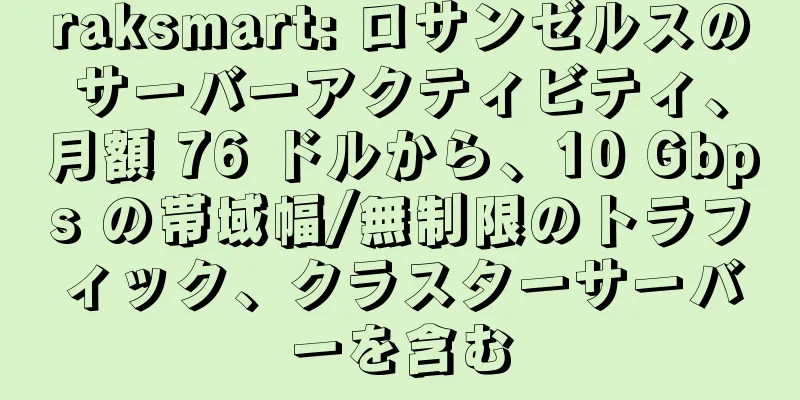 raksmart: ロサンゼルスのサーバーアクティビティ、月額 76 ドルから、10 Gbps の帯域幅/無制限のトラフィック、クラスターサーバーを含む