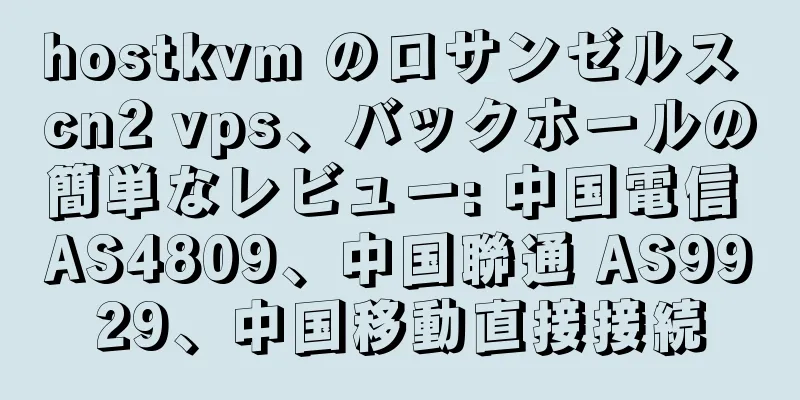 hostkvm のロサンゼルス cn2 vps、バックホールの簡単なレビュー: 中国電信 AS4809、中国聯通 AS9929、中国移動直接接続