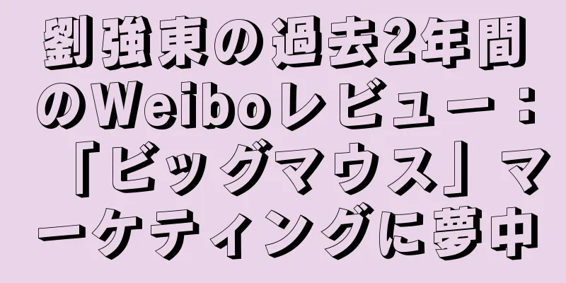 劉強東の過去2年間のWeiboレビュー：「ビッグマウス」マーケティングに夢中