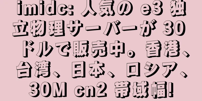 imidc: 人気の e3 独立物理サーバーが 30 ドルで販売中。香港、台湾、日本、ロシア、30M cn2 帯域幅!