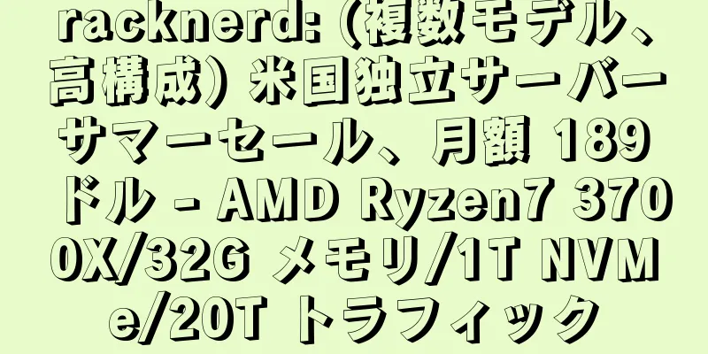 racknerd: (複数モデル、高構成) 米国独立サーバー サマーセール、月額 189 ドル - AMD Ryzen7 3700X/32G メモリ/1T NVMe/20T トラフィック