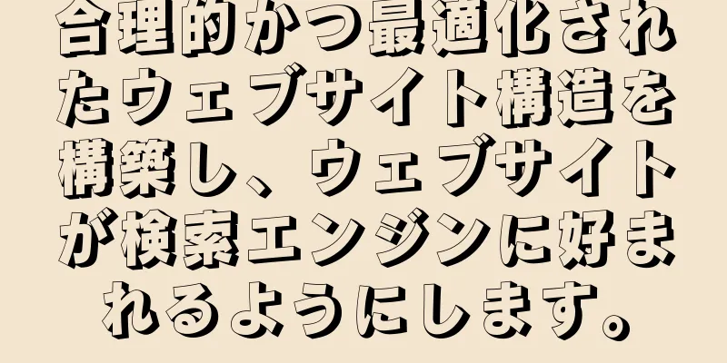 合理的かつ最適化されたウェブサイト構造を構築し、ウェブサイトが検索エンジンに好まれるようにします。